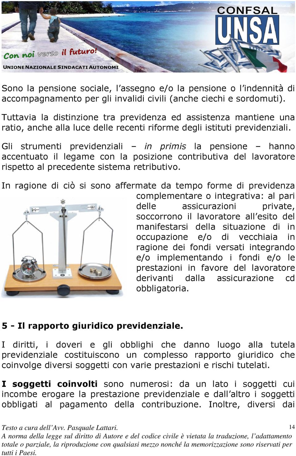 Gli strumenti previdenziali in primis la pensione hanno accentuato il legame con la posizione contributiva del lavoratore rispetto al precedente sistema retributivo.