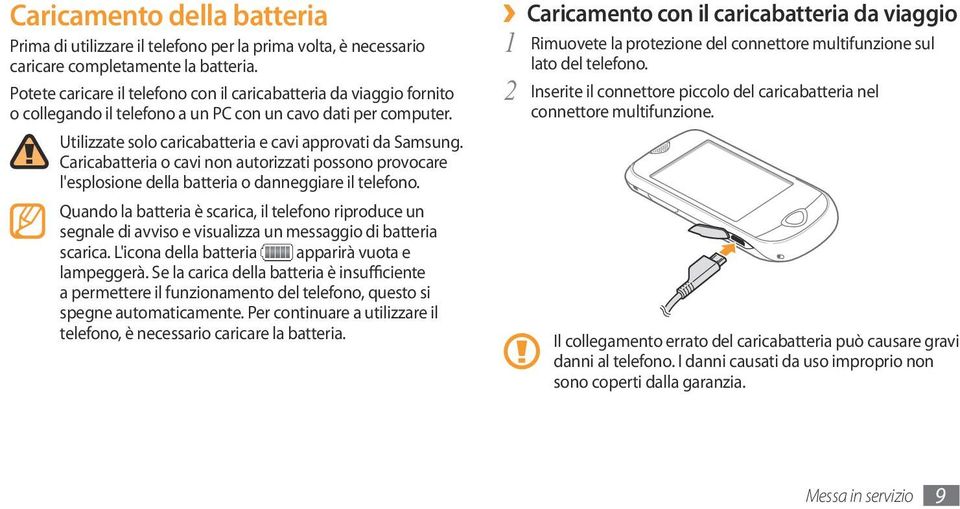Caricabatteria o cavi non autorizzati possono provocare l'esplosione della batteria o danneggiare il telefono.