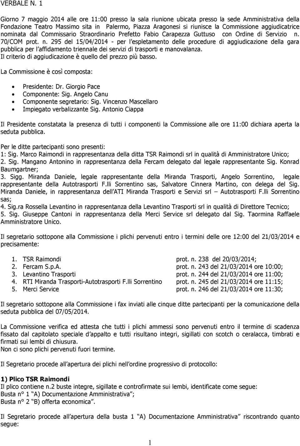 aggiudicatrice nominata dal Commissario Straordinario Prefetto Fabio Carapezza Guttuso con Ordine di Servizio n. 70/COM prot. n. 295 del 15/04/2014 - per l espletamento delle procedure di aggiudicazione della gara pubblica per l affidamento triennale dei servizi di trasporti e manovalanza.