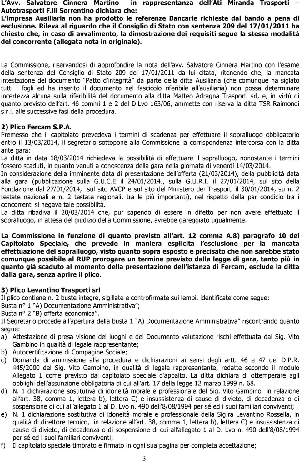 Rileva al riguardo che il Consiglio di Stato con sentenza 209 del 17/01/2011 ha chiesto che, in caso di avvalimento, la dimostrazione dei requisiti segue la stessa modalità del concorrente (allegata