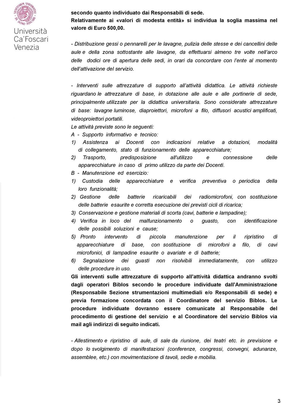 di apertura delle sedi, in orari da concordare con l ente al momento dell attivazione del servizio. - Interventi sulle attrezzature di supporto all attività didattica.