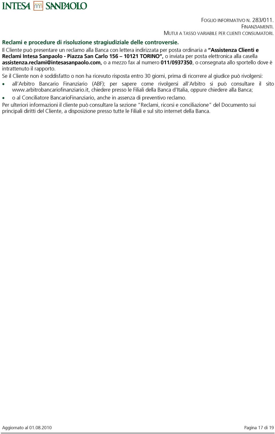 elettronica alla casella assistenza.reclami@intesasanpaolo.com, o a mezzo fax al numero 011/0937350, o consegnata allo sportello dove Ł intrattenuto il rapporto.