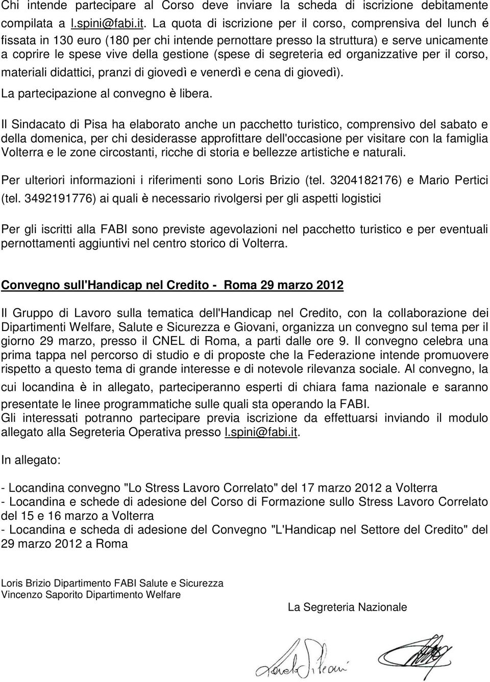 La quota di iscrizione per il corso, comprensiva del lunch é fissata in 130 euro (180 per chi intende pernottare presso la struttura) e serve unicamente a coprire le spese vive della gestione (spese