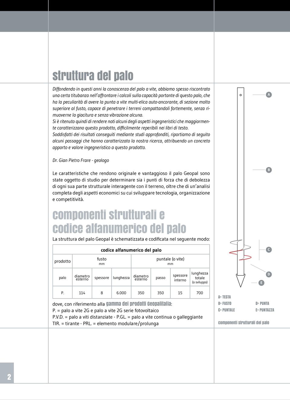 vibrazione alcuna. Si è ritenuto quindi di rendere noti alcuni degli asetti ingegneristici che maggiormente caratterizzano questo rodotto, difficilmente reeribili nei libri di testo.