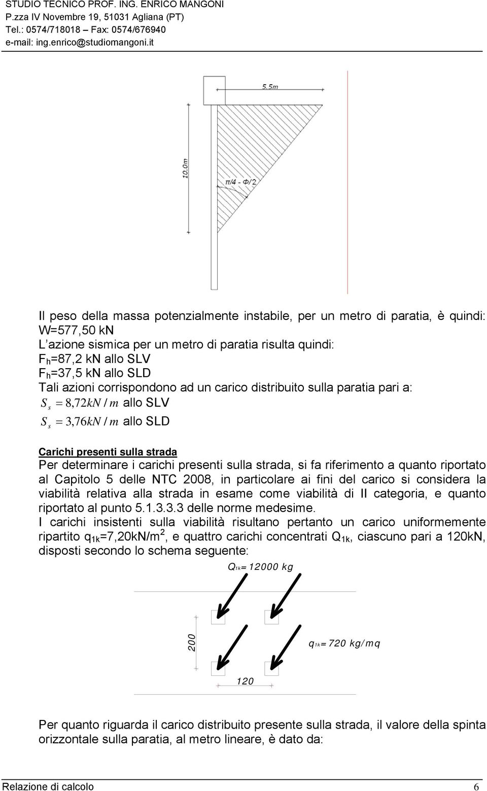 si fa riferimento a quanto riportato al Capitolo 5 delle NTC 2008, in particolare ai fini del carico si considera la viabilità relativa alla strada in esame come viabilità di II categoria, e quanto