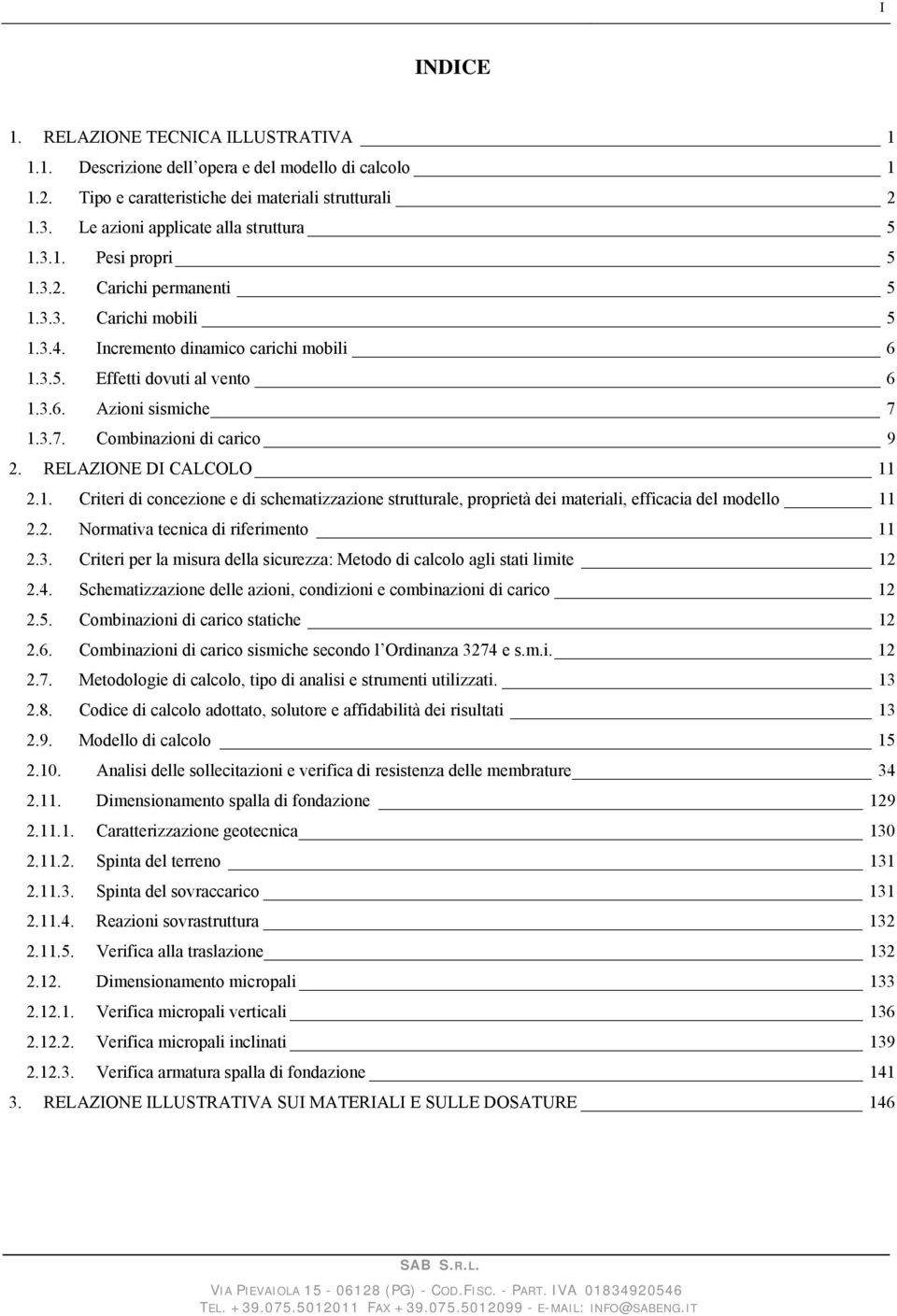 1.3.7. Combinazioni di carico 9 2. RELAZIONE DI CALCOLO 11 2.1. Criteri di concezione e di schematizzazione strutturale, proprietà dei materiali, efficacia del modello 11 2.2. Normativa tecnica di riferimento 11 2.