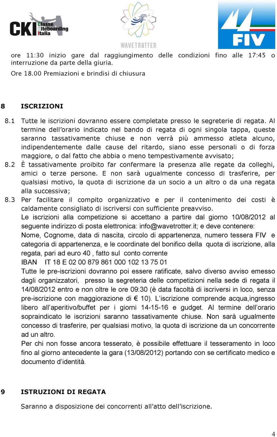 Al termine dell orario indicato nel bando di regata di ogni singola tappa, queste saranno tassativamente chiuse e non verrà più ammesso atleta alcuno, indipendentemente dalle cause del ritardo, siano