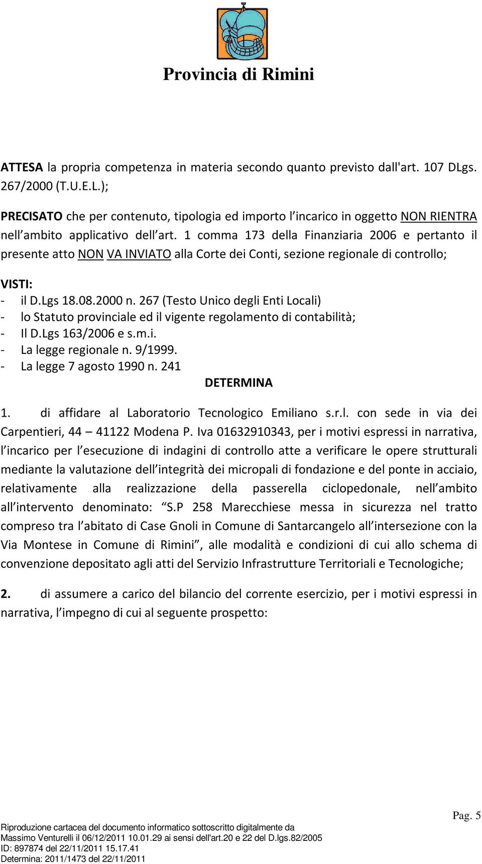 1 comma 173 della Finanziaria 2006 e pertanto il presente atto NON VA INVIATO alla Corte dei Conti, sezione regionale di controllo; VISTI: - il D.Lgs 18.08.2000 n.