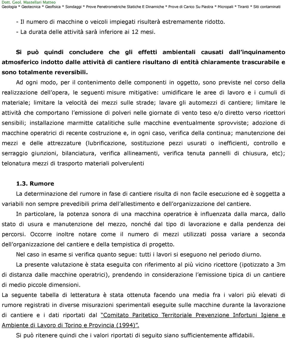 Ad ogni modo, per il contenimento delle componenti in oggetto, sono previste nel corso della realizzazione dell opera, le seguenti misure mitigative: umidificare le aree di lavoro e i cumuli di