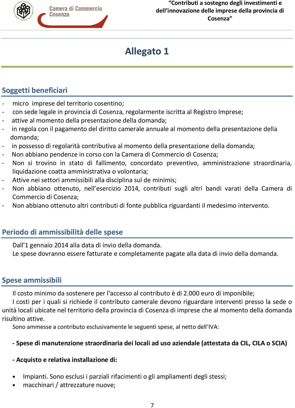 domanda; - Non abbiano pendenze in corso con la Camera di Commercio di Cosenza; - Non si trovino in stato di fallimento, concordato preventivo, amministrazione straordinaria, liquidazione coatta