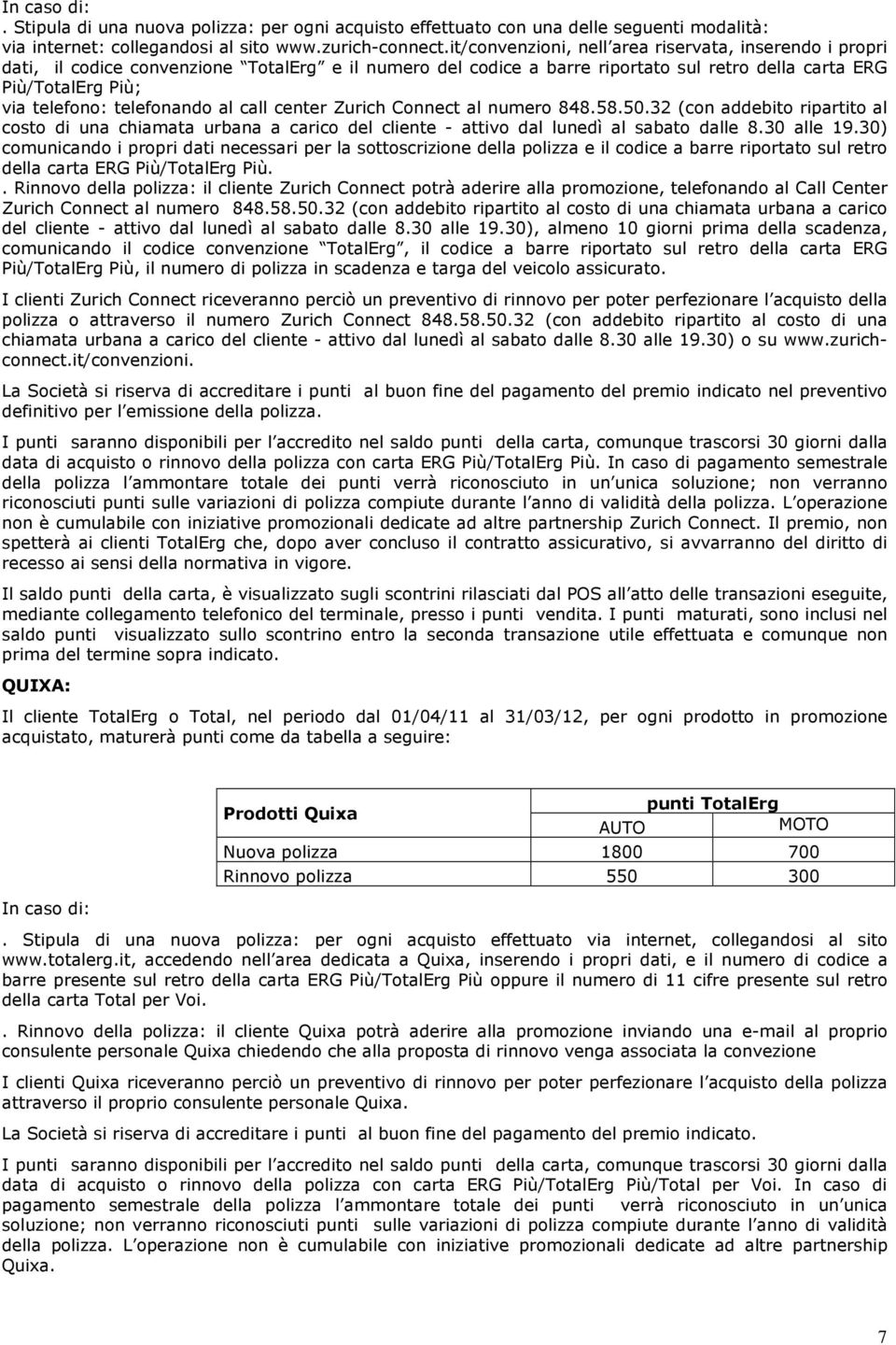 telefonando al call center Zurich Connect al numero 848.58.50.32 (con addebito ripartito al costo di una chiamata urbana a carico del cliente - attivo dal lunedì al sabato dalle 8.30 alle 19.