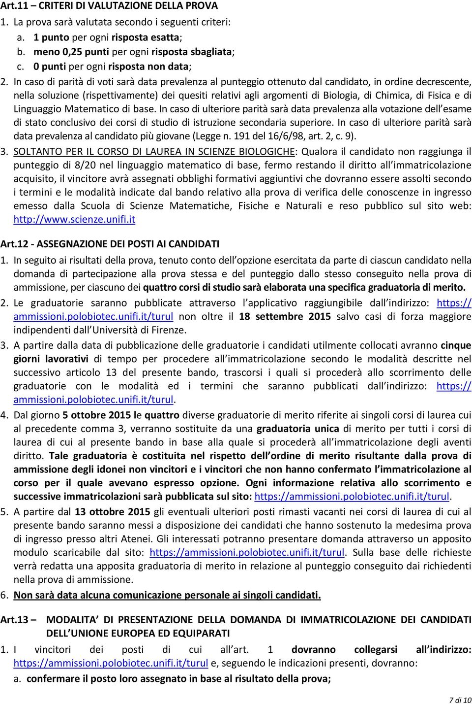 In caso di parità di voti sarà data prevalenza al punteggio ottenuto dal candidato, in ordine decrescente, nella soluzione (rispettivamente) dei quesiti relativi agli argomenti di Biologia, di