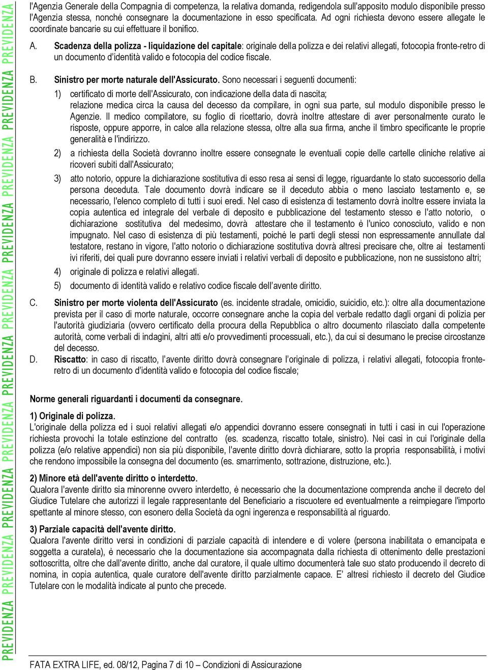 Scadenza della polizza - liquidazione del capitale: originale della polizza e dei relativi allegati, fotocopia fronte-retro di un documento d identità valido e fotocopia del codice fiscale. B.