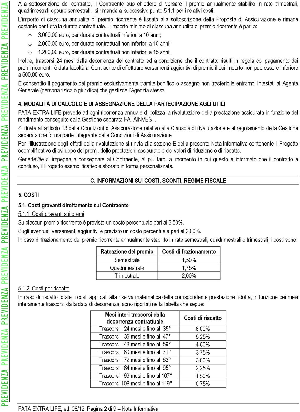 L importo minimo di ciascuna annualità di premio ricorrente è pari a: o 3.000,00 euro, per durate contrattuali inferiori a 10 anni; o 2.