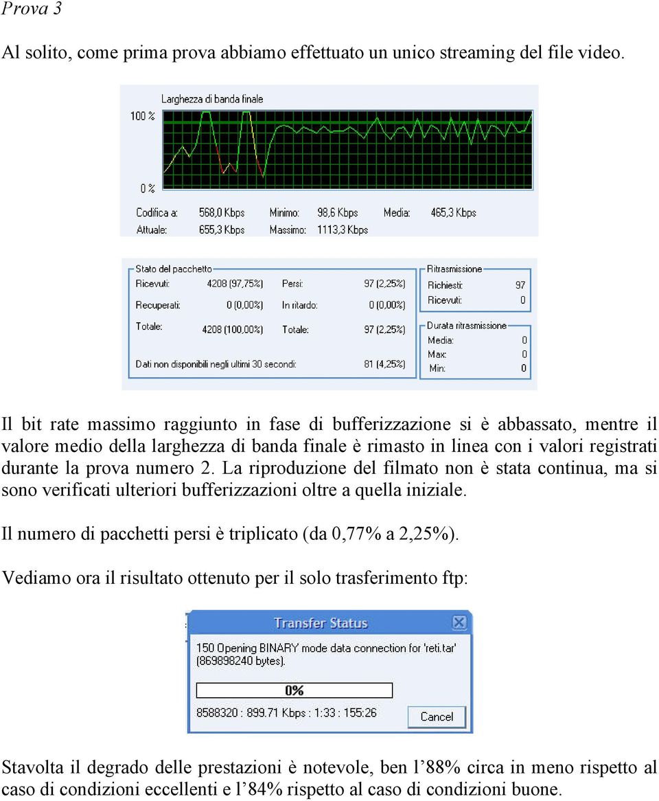 durante la prova numero 2. La riproduzione del filmato non è stata continua, ma si sono verificati ulteriori bufferizzazioni oltre a quella iniziale.