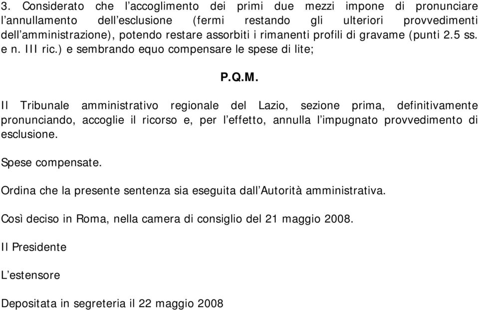Il Tribunale amministrativo regionale del Lazio, sezione prima, definitivamente pronunciando, accoglie il ricorso e, per l effetto, annulla l impugnato provvedimento di esclusione.