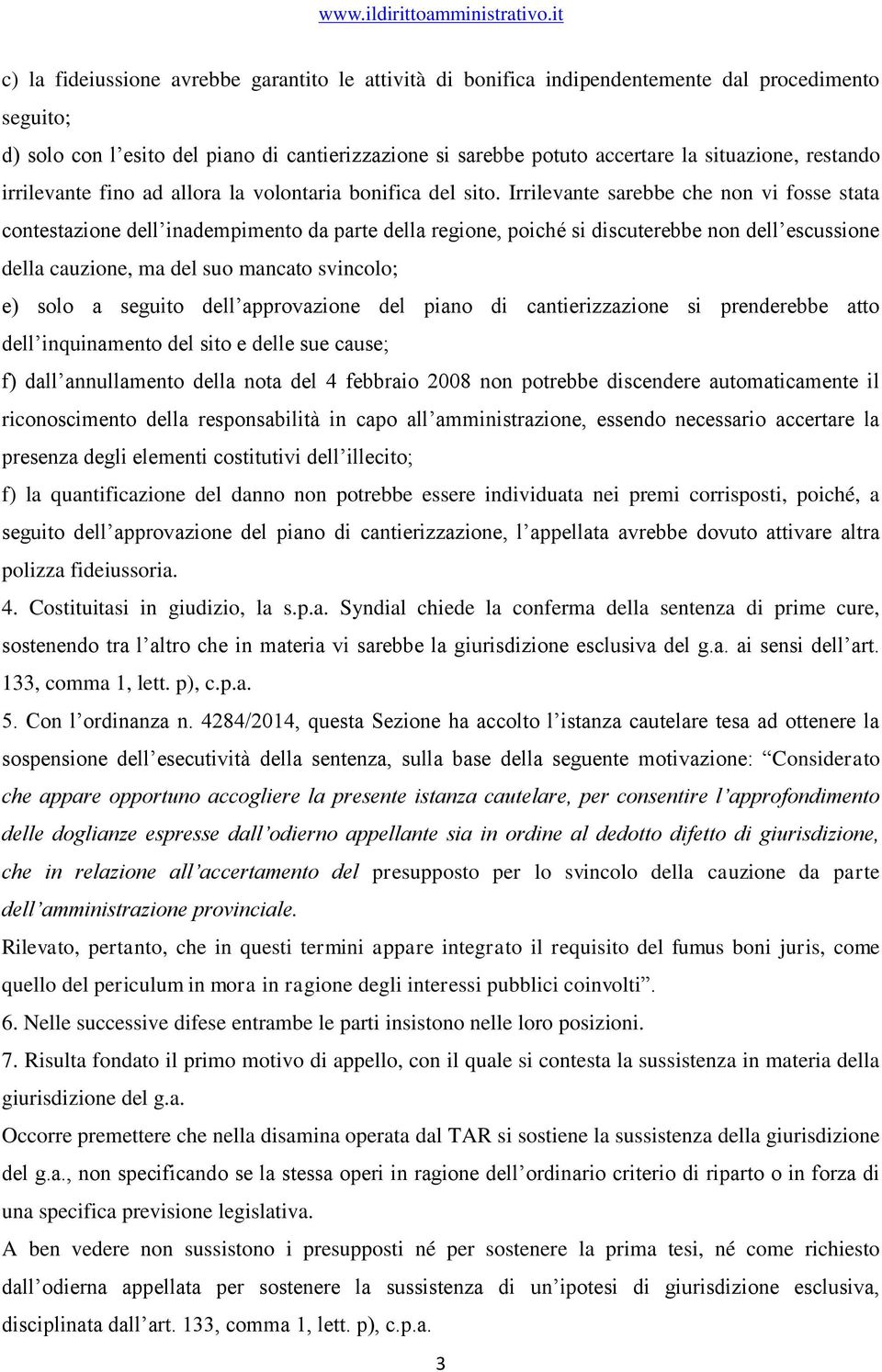 Irrilevante sarebbe che non vi fosse stata contestazione dell inadempimento da parte della regione, poiché si discuterebbe non dell escussione della cauzione, ma del suo mancato svincolo; e) solo a