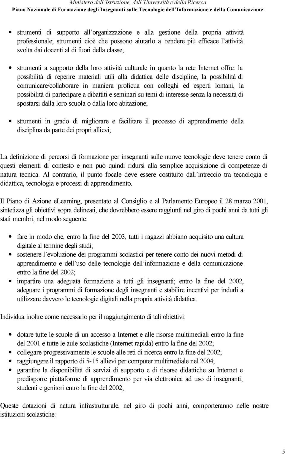 comunicare/collaborare in maniera proficua con colleghi ed esperti lontani, la possibilità di partecipare a dibattiti e seminari su temi di interesse senza la necessità di spostarsi dalla loro scuola