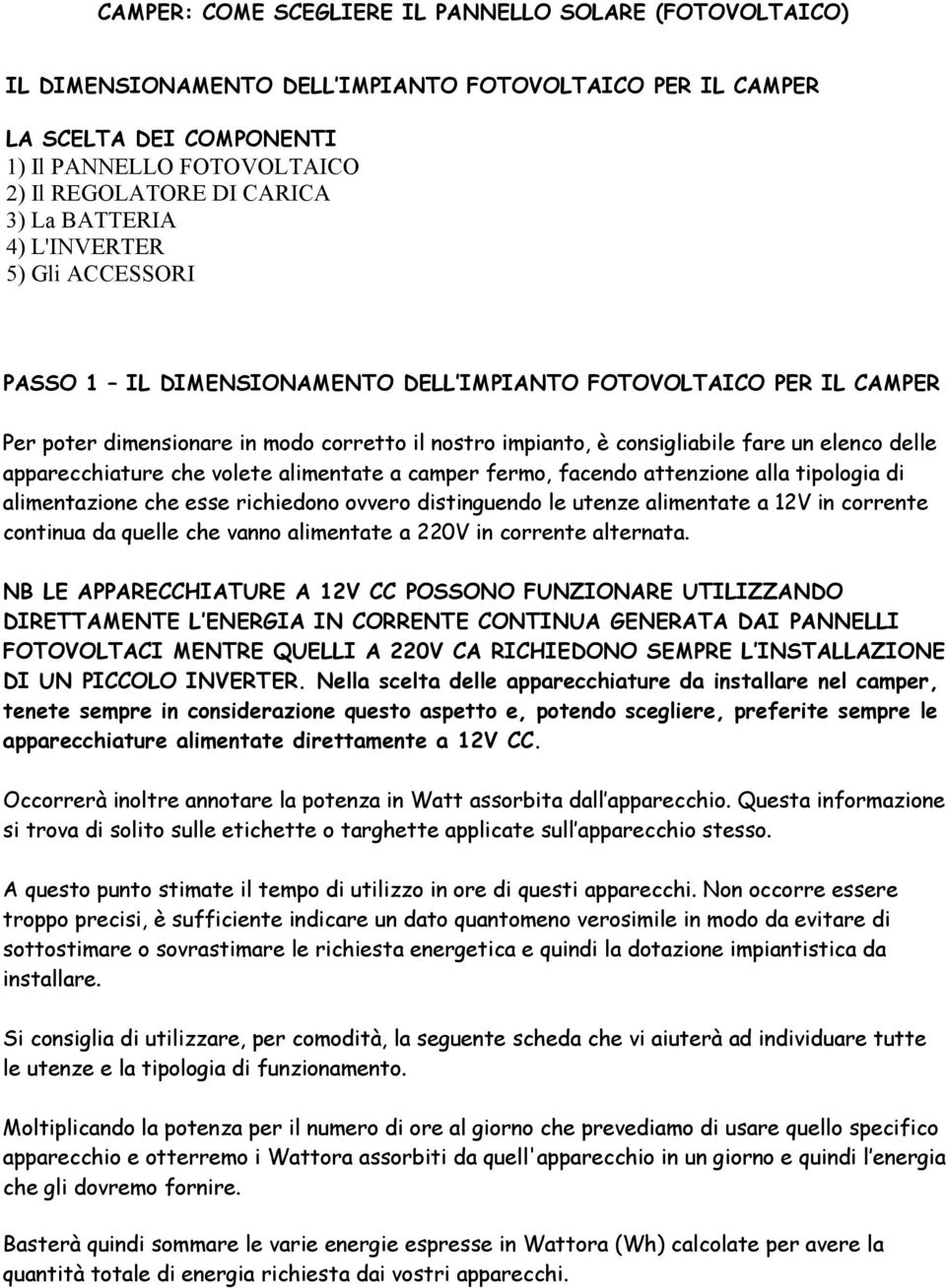 elenco delle apparecchiature che volete alimentate a camper fermo, facendo attenzione alla tipologia di alimentazione che esse richiedono ovvero distinguendo le utenze alimentate a 12V in corrente