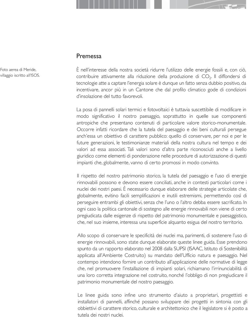 Il diffondersi di tecnologie atte a captare l energia solare è dunque un fatto senza dubbio positivo, da incentivare, ancor più in un Cantone che dal profilo climatico gode di condizioni d