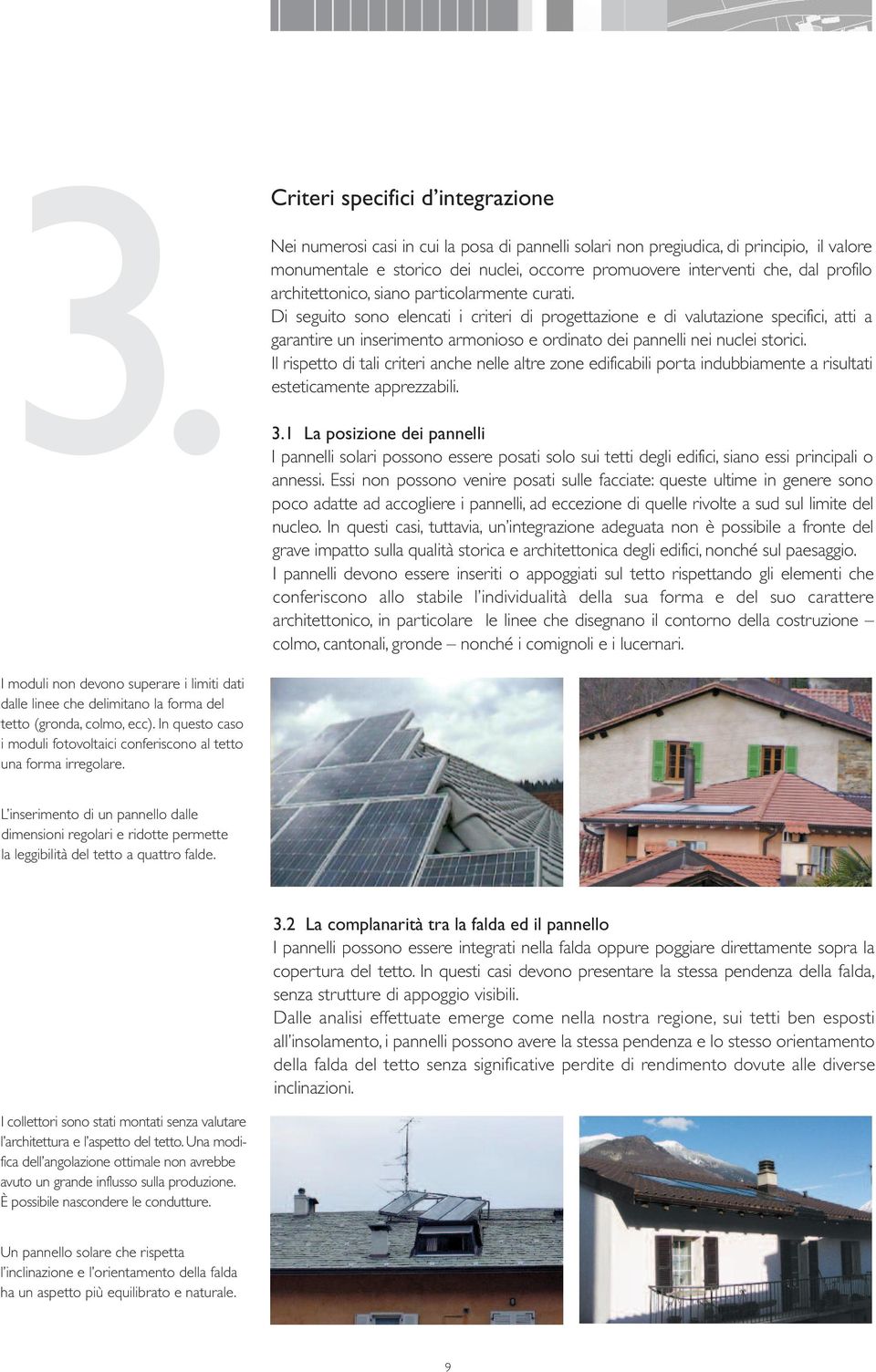 Di seguito sono elencati i criteri di progettazione e di valutazione specifici, atti a garantire un inserimento armonioso e ordinato dei pannelli nei nuclei storici.