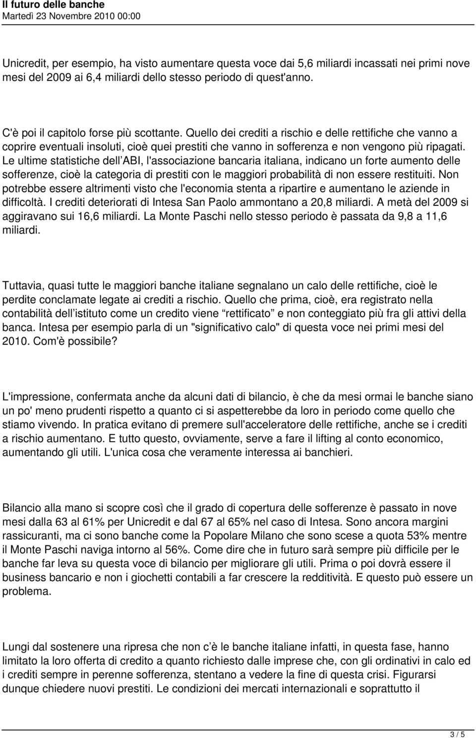 Le ultime statistiche dell ABI, l'associazione bancaria italiana, indicano un forte aumento delle sofferenze, cioè la categoria di prestiti con le maggiori probabilità di non essere restituiti.