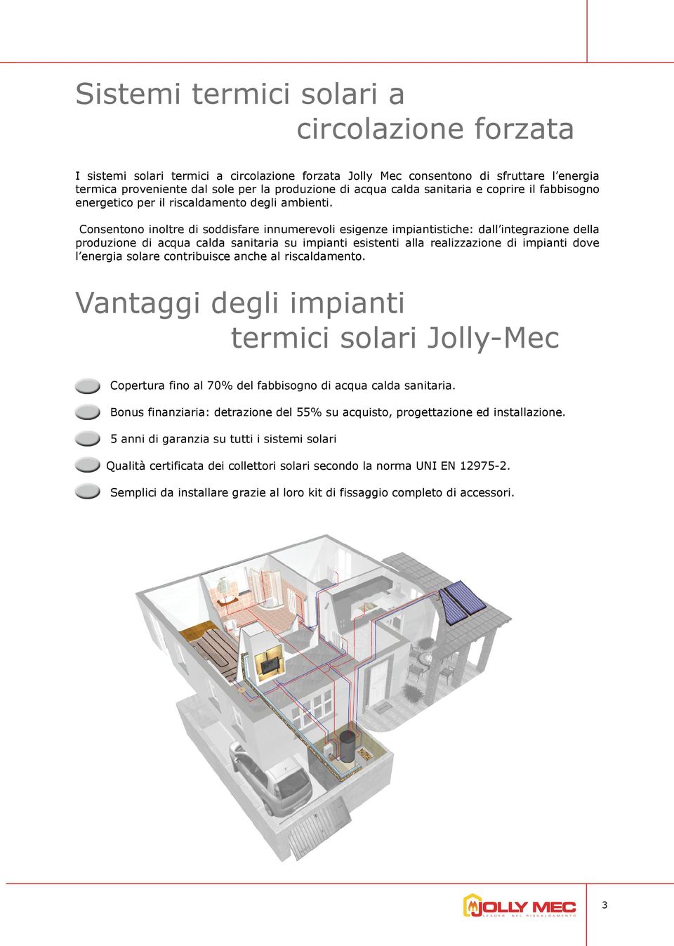 Consentono inoltre di soddisfare innumerevoli esigenze impiantistiche: dall integrazione della produzione di acqua calda sanitaria su impianti esistenti alla realizzazione di impianti dove l energia