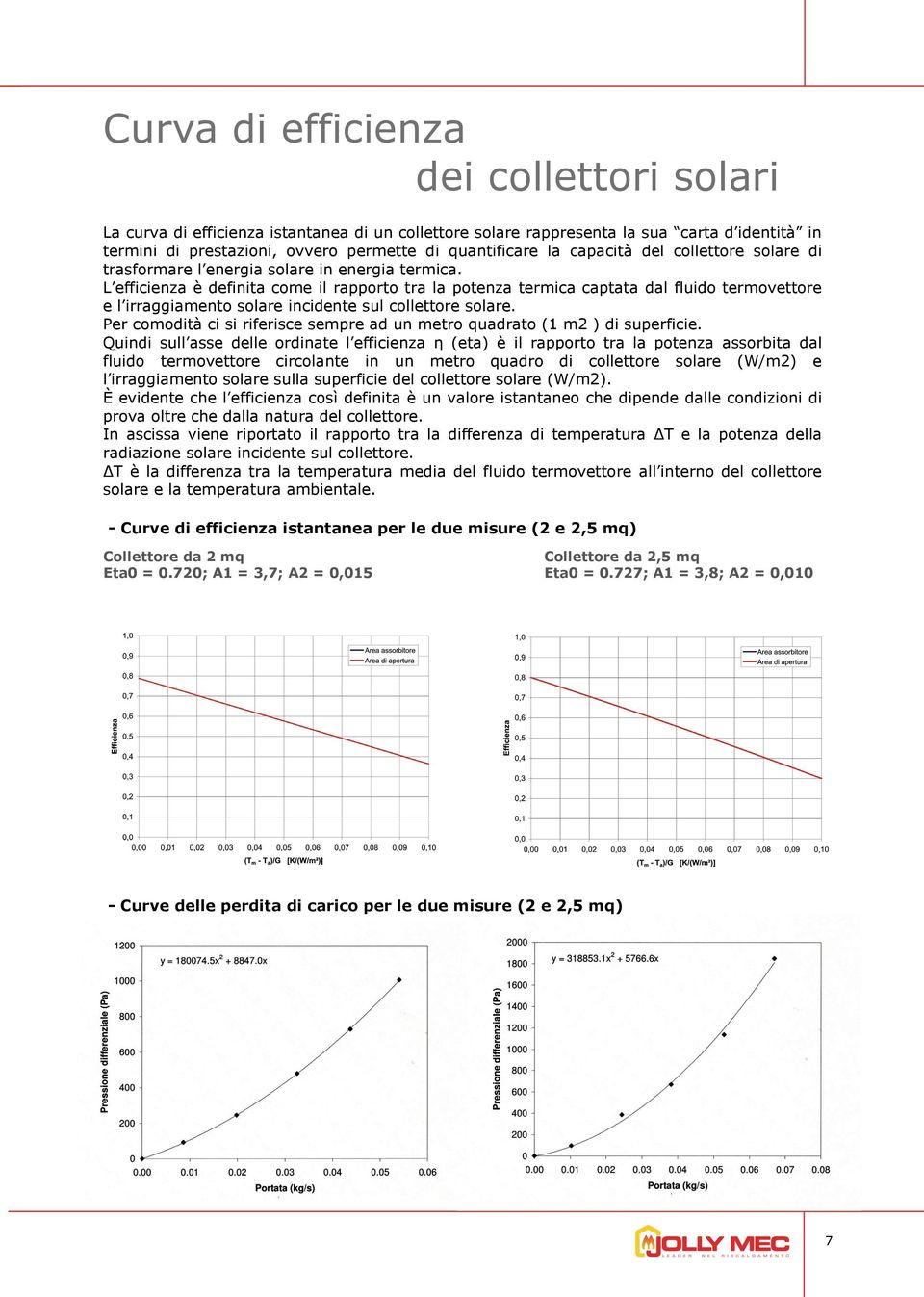 L efficienza è definita come il rapporto tra la potenza termica captata dal fluido termovettore e l irraggiamento solare incidente sul collettore solare.