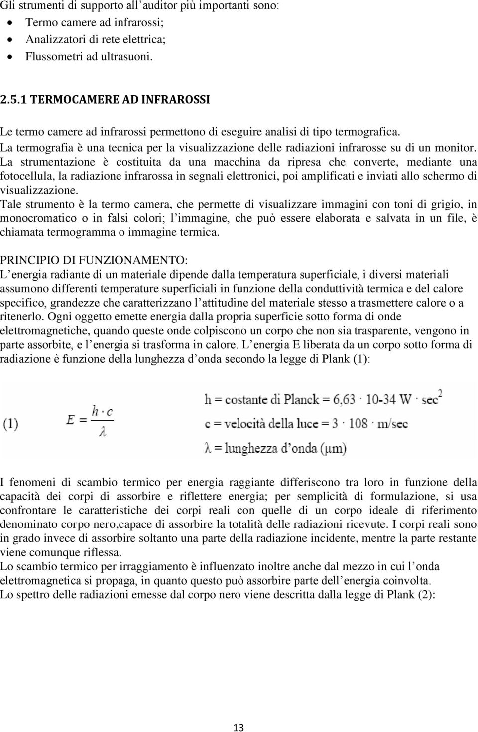 La termografia è una tecnica per la visualizzazione delle radiazioni infrarosse su di un monitor.