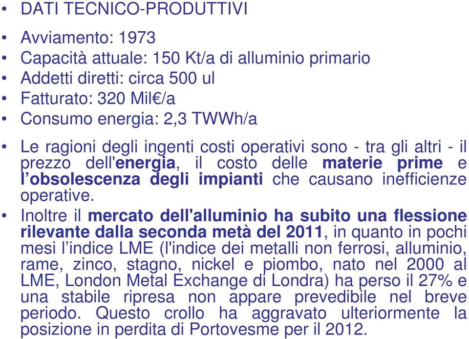 Inoltre il mercato dell'alluminio ha subito una flessione rilevante dalla seconda metà del 2011, in quanto in pochi mesi l indice LME (l'indice dei metalli non ferrosi, alluminio, rame, zinco,