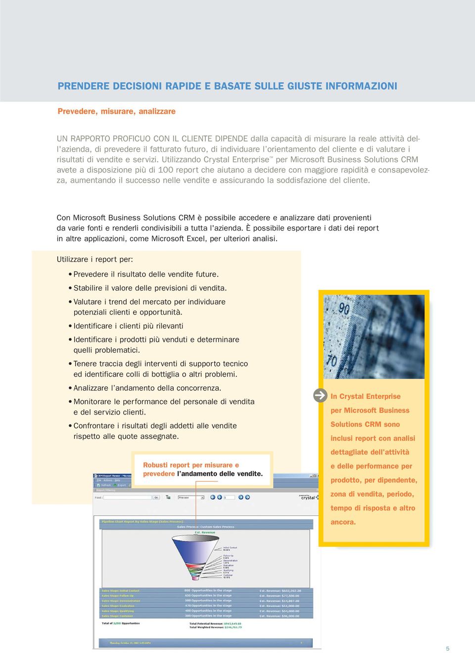 Utilizzando Crystal Enterprise per Microsoft Business Solutions CRM avete a disposizione più di 100 report che aiutano a decidere con maggiore rapidità e consapevolezza, aumentando il successo nelle