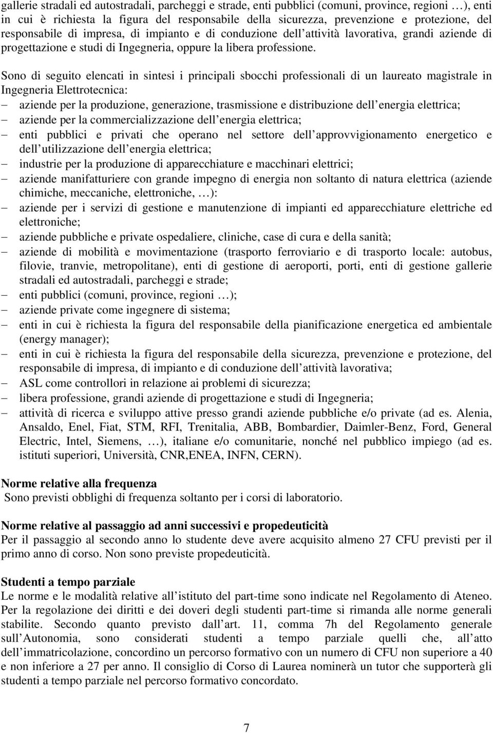 Sono di seguito elencati in sintesi i principali sbocchi professionali di un laureato magistrale in Ingegneria Elettrotecnica: aziende per la produzione, generazione, trasmissione e distribuzione