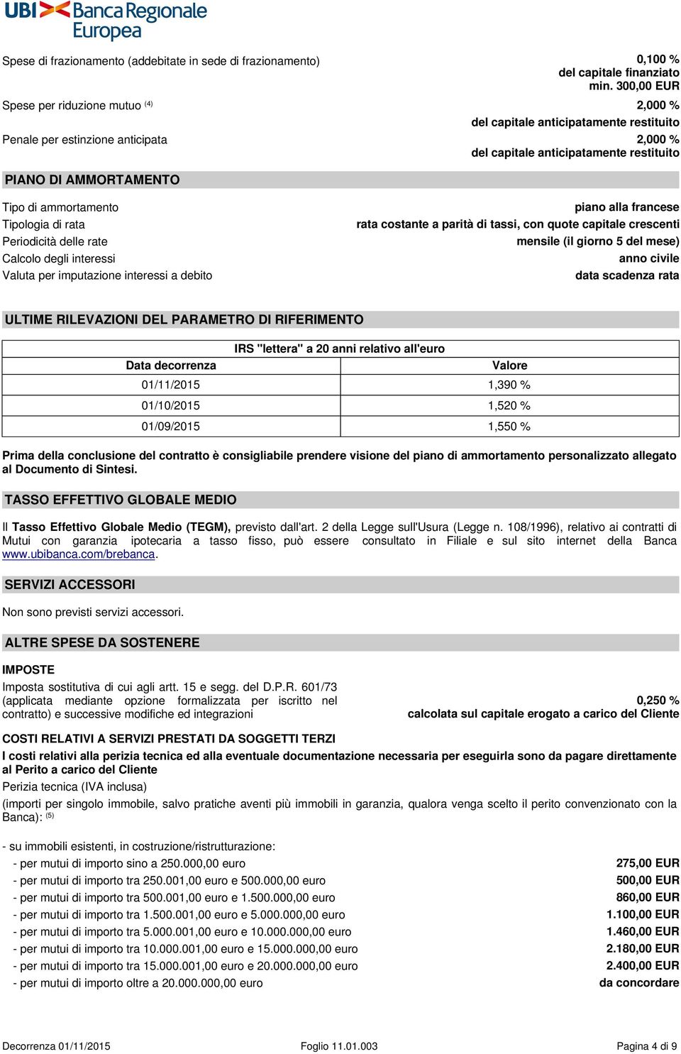 ammortamento Tipologia di rata Periodicità delle rate Calcolo degli interessi Valuta per imputazione interessi a debito AL PAGAMENTO DELLA RATA piano alla francese rata costante a parità di tassi,