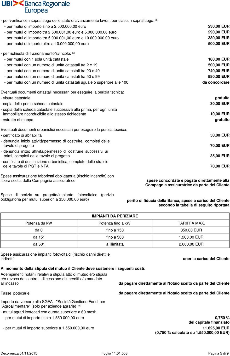 frazionamento/svincolo: (7) - per mutui con 1 sola unità catastale 180,00 EUR - per mutui con un numero di unità catastali tra 2 e 19 500,00 EUR - per mutui con un numero di unità catastali tra 20 e