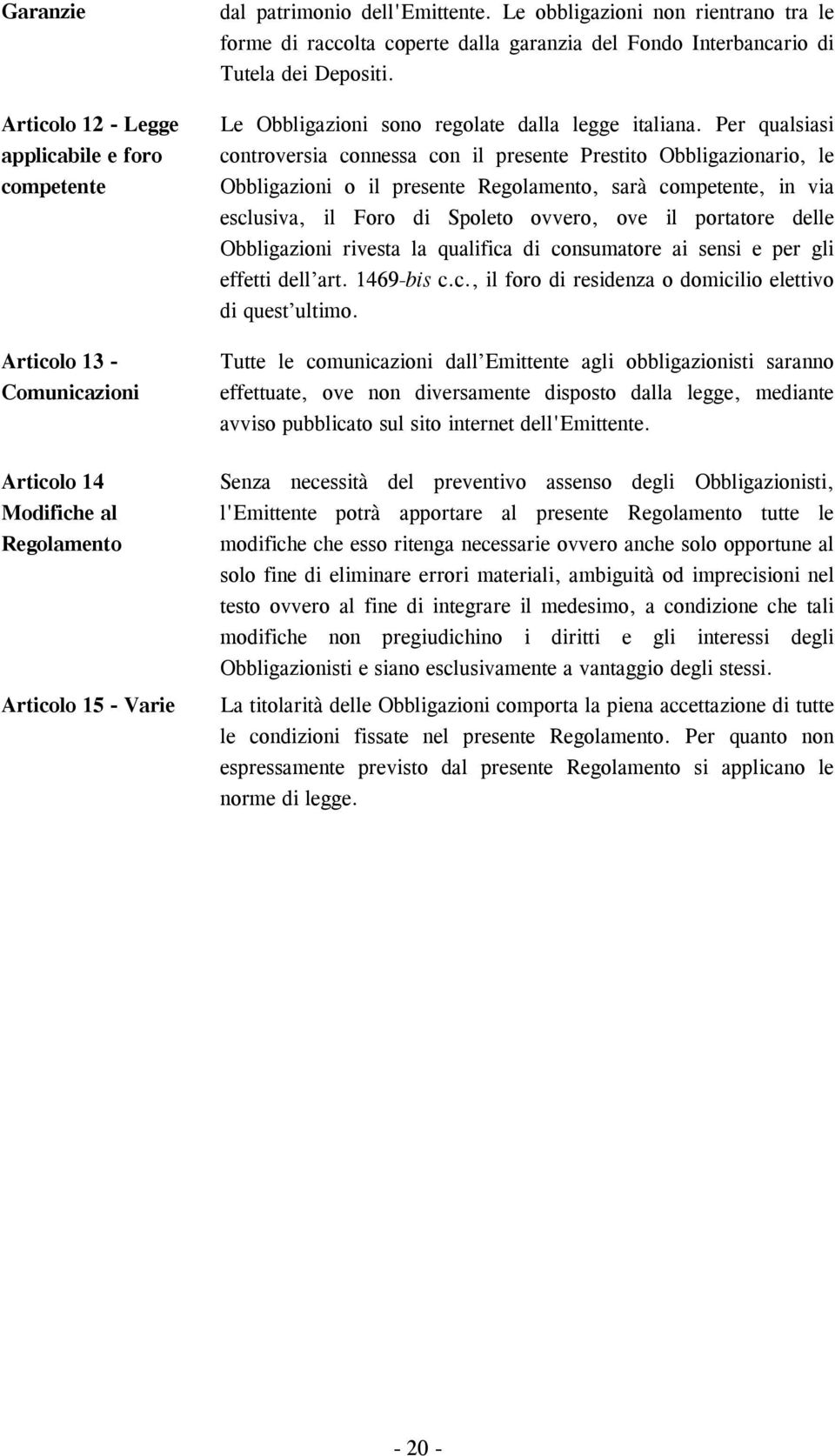 Per qualsiasi controversia connessa con il presente Prestito Obbligazionario, le Obbligazioni o il presente Regolamento, sarà competente, in via esclusiva, il Foro di Spoleto ovvero, ove il portatore