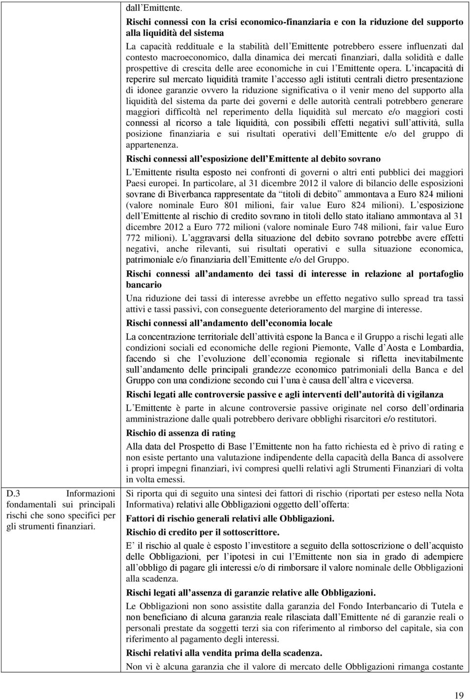 contesto macroeconomico, dalla dinamica dei mercati finanziari, dalla solidità e dalle prospettive di crescita delle aree economiche in cui l Emittente opera.