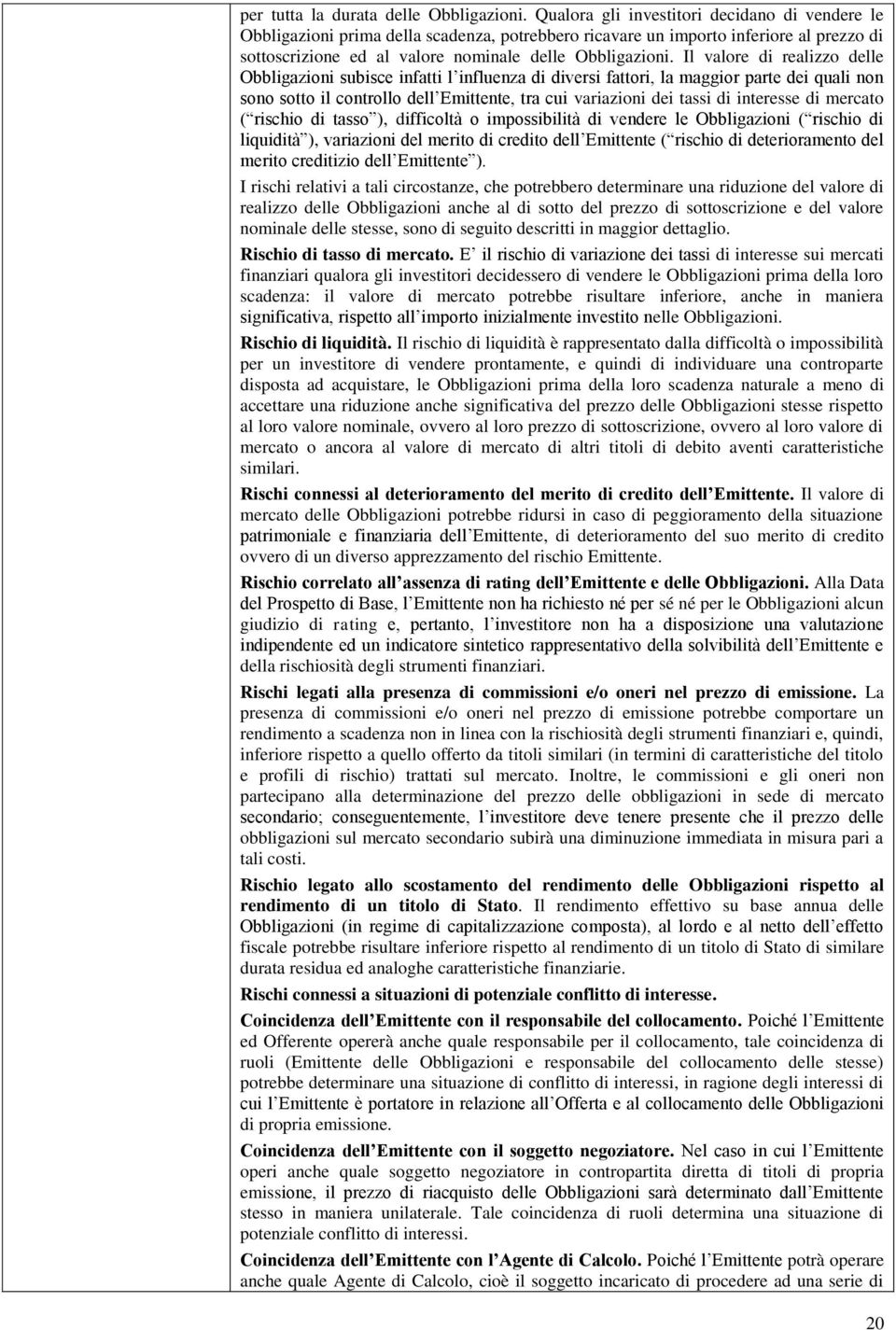 Il valore di realizzo delle Obbligazioni subisce infatti l influenza di diversi fattori, la maggior parte dei quali non sono sotto il controllo dell Emittente, tra cui variazioni dei tassi di