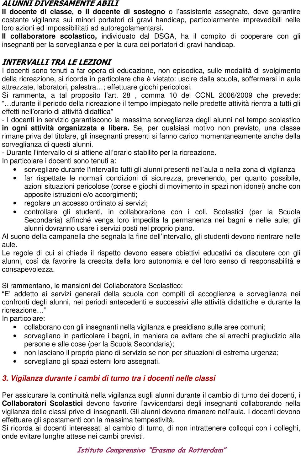 Il collaboratore scolastico, individuato dal DSGA, ha il compito di cooperare con gli insegnanti per la sorveglianza e per la cura dei portatori di gravi handicap.