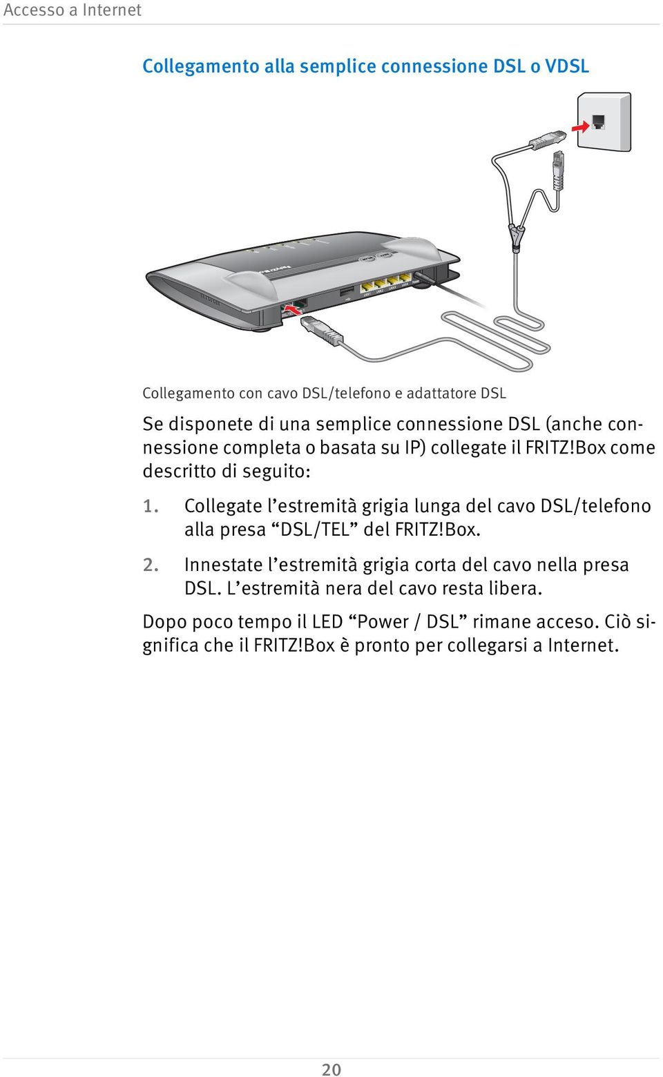 Box come descritto di seguito: 1. Collegate l estremità grigia lunga del cavo DSL/telefono alla presa DSL/TEL del FRITZ!Box. 2.