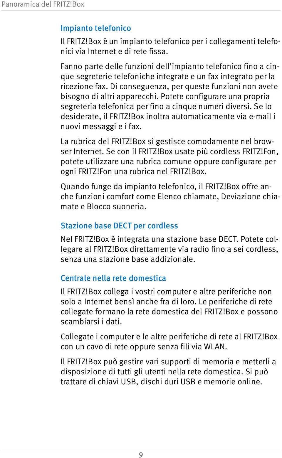 Di conseguenza, per queste funzioni non avete bisogno di altri apparecchi. Potete configurare una propria segreteria telefonica per fino a cinque numeri diversi. Se lo desiderate, il FRITZ!