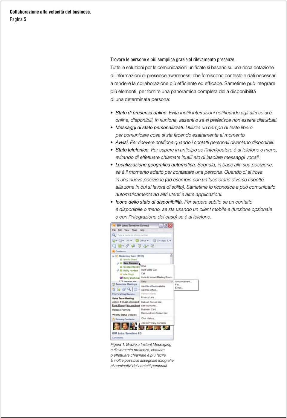 efficiente ed efficace. Sametime può integrare più elementi, per fornire una panoramica completa della disponibilità di una determinata persona: Stato di presenza online.