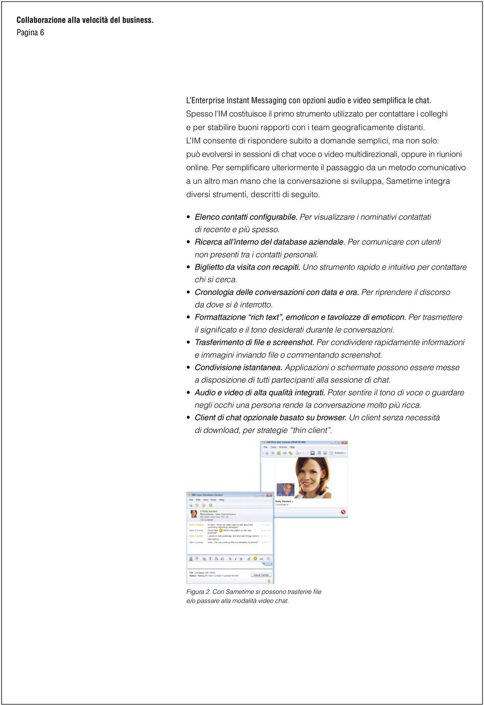L IM consente di rispondere subito a domande semplici, ma non solo: può evolversi in sessioni di chat voce o video multidirezionali, oppure in riunioni online.