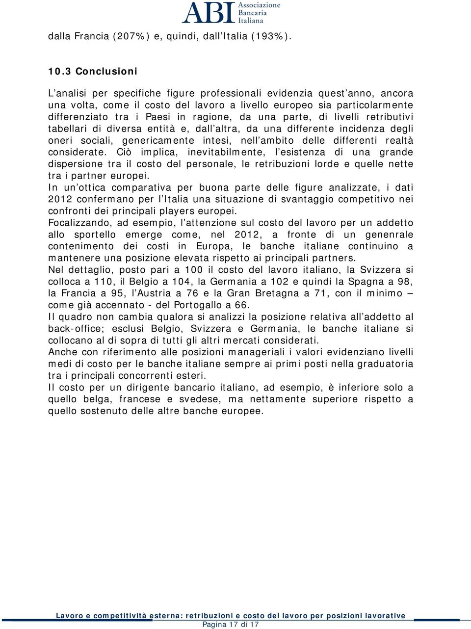 ragione, da una parte, di livelli retributivi tabellari di diversa entità e, dall altra, da una differente incidenza degli oneri sociali, genericamente intesi, nell ambito delle differenti realtà