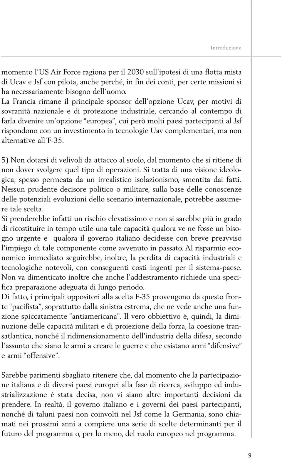 La Francia rimane il principale sponsor dell opzione Ucav, per motivi di sovranità nazionale e di protezione industriale, cercando al contempo di farla divenire un opzione europea, cui però molti