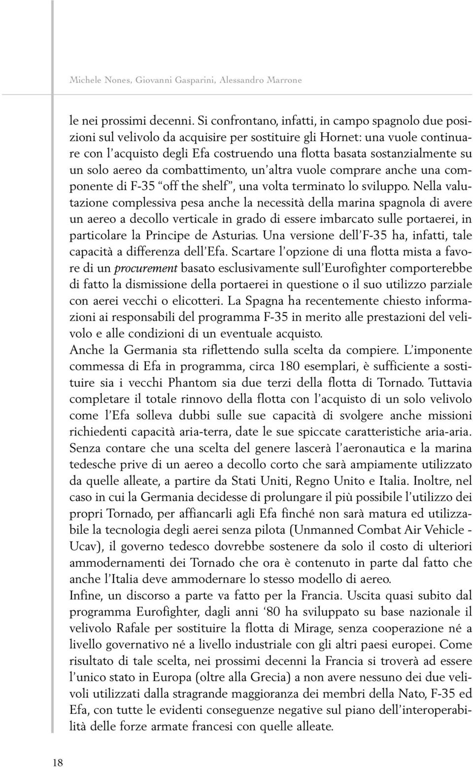 sostanzialmente su un solo aereo da combattimento, un altra vuole comprare anche una componente di F-35 off the shelf, una volta terminato lo sviluppo.