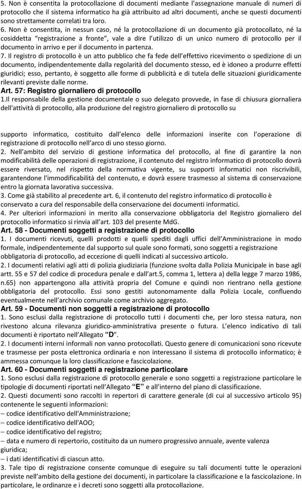 Non è consentita, in nessun caso, né la protocollazione di un documento già protocollato, né la cosiddetta registrazione a fronte, vale a dire l utilizzo di un unico numero di protocollo per il