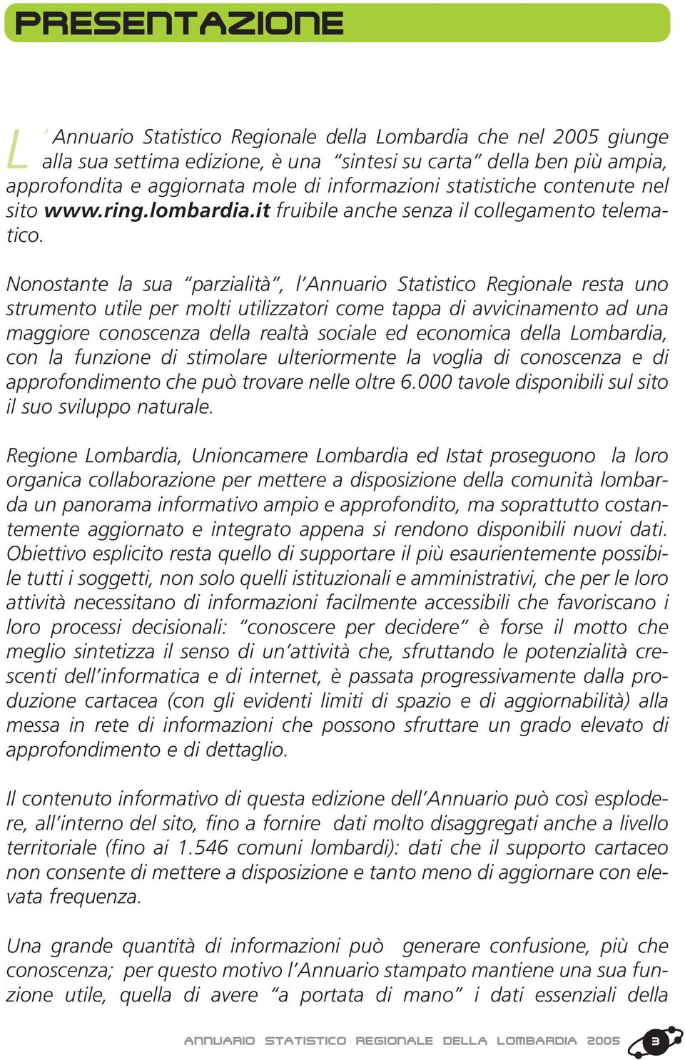 Nonostante la sua parzialità, l Annuario Statistico Regionale resta uno strumento utile per molti utilizzatori come tappa di avvicinamento ad una maggiore conoscenza della realtà sociale ed economica