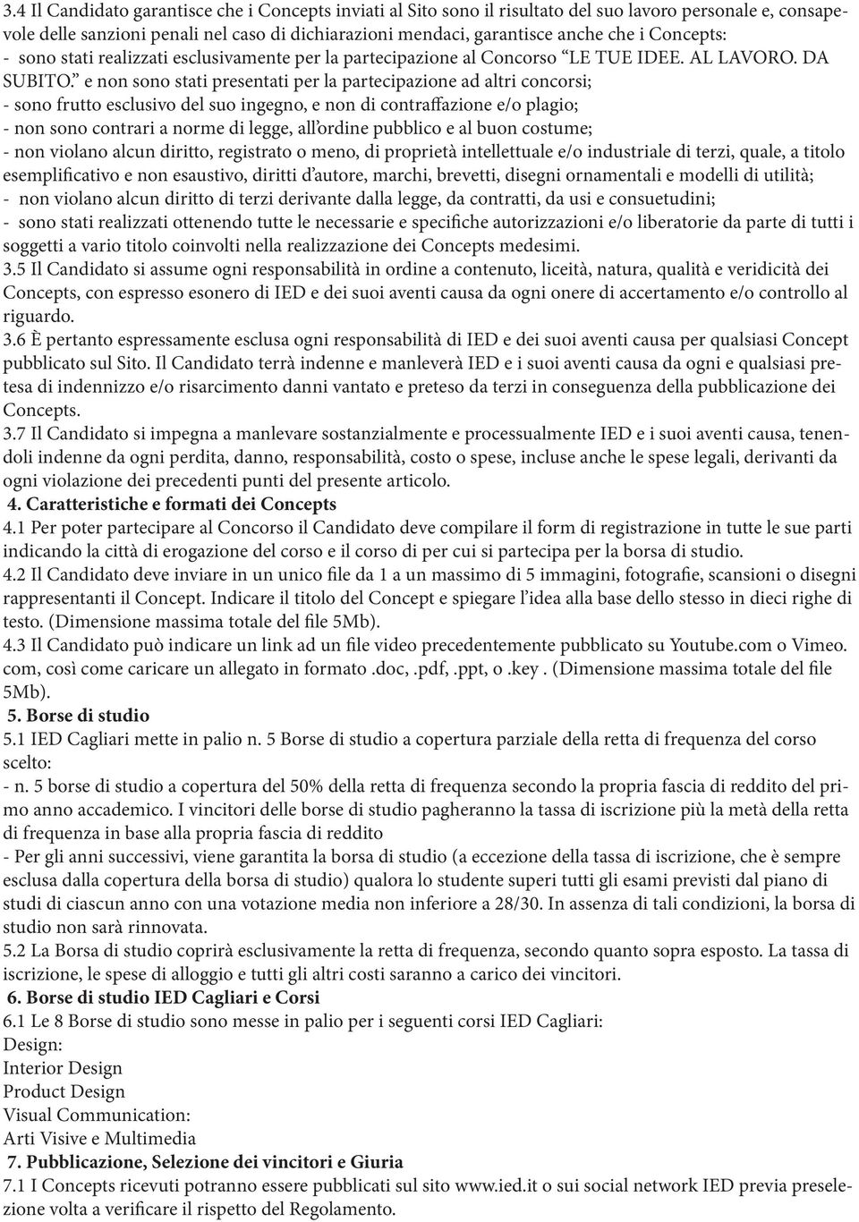 e non sono stati presentati per la partecipazione ad altri concorsi; - sono frutto esclusivo del suo ingegno, e non di contraffazione e/o plagio; - non sono contrari a norme di legge, all ordine