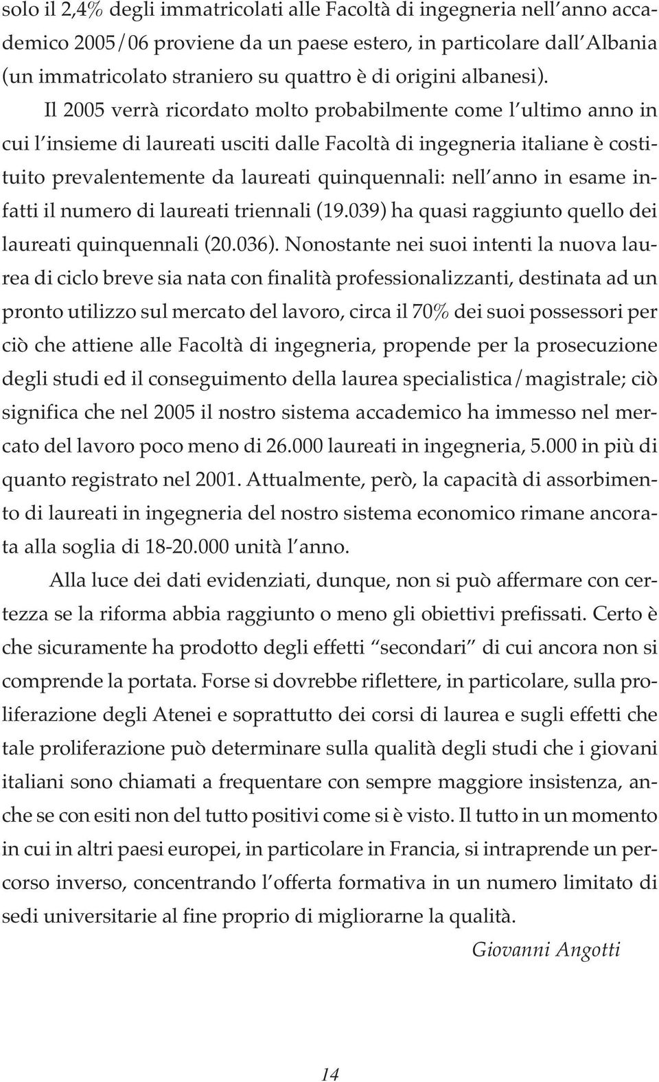 Il 2005 verrà ricordato molto probabilmente come l ultimo anno in cui l insieme di laureati usciti dalle Facoltà di ingegneria italiane è costituito prevalentemente da laureati quinquennali: nell