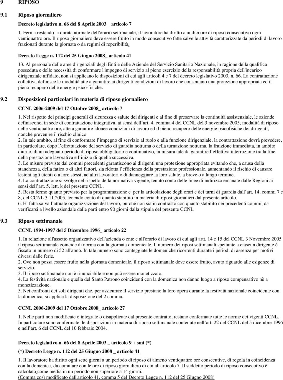 Il riposo giornaliero deve essere fruito in modo consecutivo fatte salve le attività caratterizzate da periodi di lavoro frazionati durante la giornata o da regimi di reperibilità. Decreto Legge n.